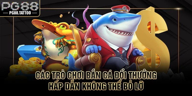 Bắn Cá Đổi Thưởng Các trò chơi bắn cá trực tuyến hấp dẫn không thể bỏ lỡ