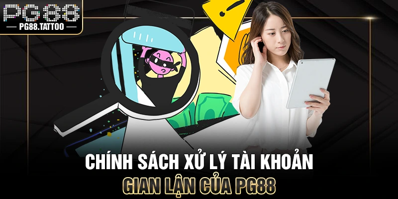 Chính sách xử lý tài khoản gian lận của PG88