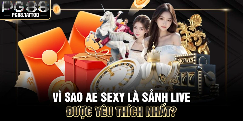 Vì sao AE Sexy là sảnh live được yêu thích nhất?
