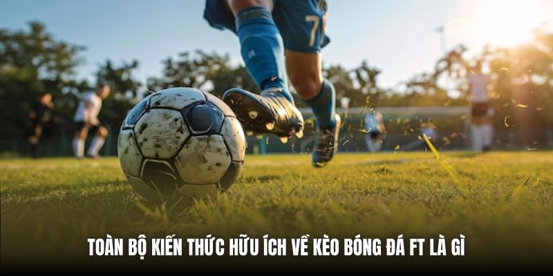 Kèo Bóng Đá FT Là Gì? Giải Mã Chi Tiết Cho Tân Thủ Tại PG88 Toàn bộ kiến thức hữu ích về kèo bóng đá FT là gì