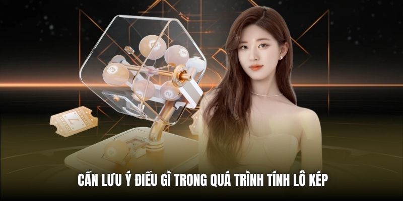 Cách Tính Lô Kép Dễ Trúng - Bật Mí Mẹo Soi Hiệu Quả Cần lưu ý điều gì trong quá trình tính lô kép