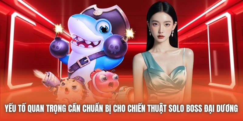 Chiến Thuật Solo Boss Đại Dương Từ Ngư Dân Lão Làng Yếu tố quan trọng cần chuẩn bị cho chiến thuật solo boss đại dương