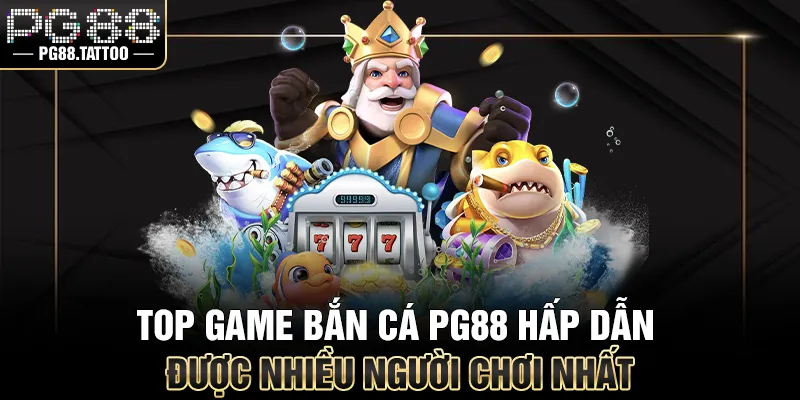 Top game bắn cá online PG88 hấp dẫn được nhiều người chơi nhất